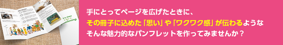 冊子に込めた「思い」や「ワクワク感」が伝わるパンフレットを作りませんか