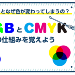 印刷するとなぜ色が変わってしまうの？　RGBとCMYKの仕組みを覚えよう