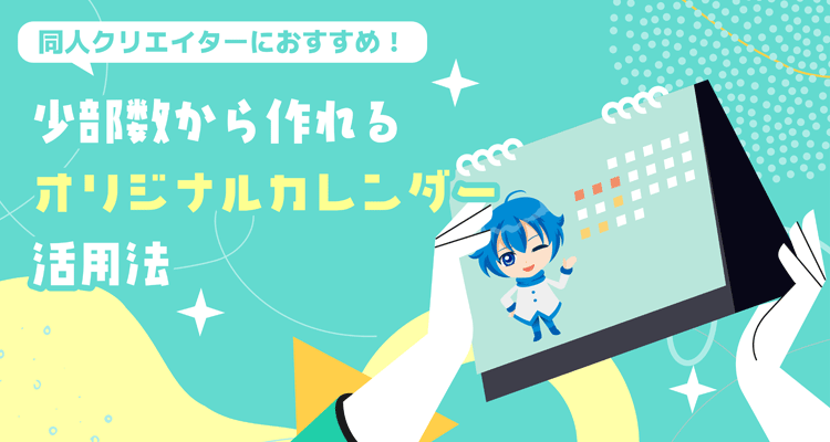 同人クリエイターにおすすめ！ 少部数から作れるオリジナルカレンダー活用法